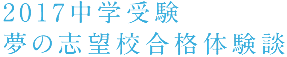 2017中学受験 夢の志望校合格体験談