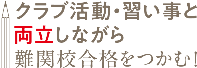 クラブ活動・習い事と両立しながら難関校合格をつかむ！