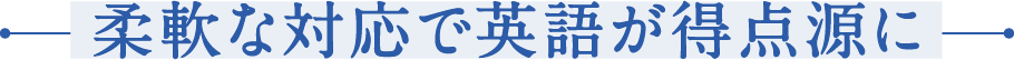 柔軟な対応で英語が得点源に
