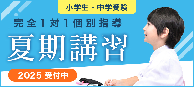 小学生・中学受験　完全1対1個別指導 夏期講習 2025受付中