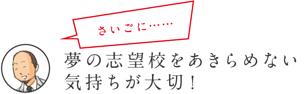 さいごに… 夢の志望校をあきらめない気持ちが大切！