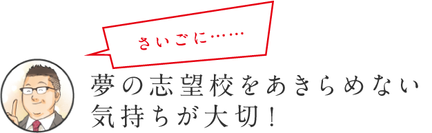 さいごに… 夢の志望校をあきらめない気持ちが大切！