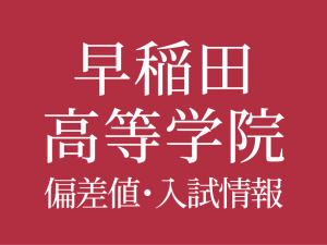 【早稲田大学高等学院中学部】偏差値や入試情報、過去問対策について徹底解説!【2026年度】