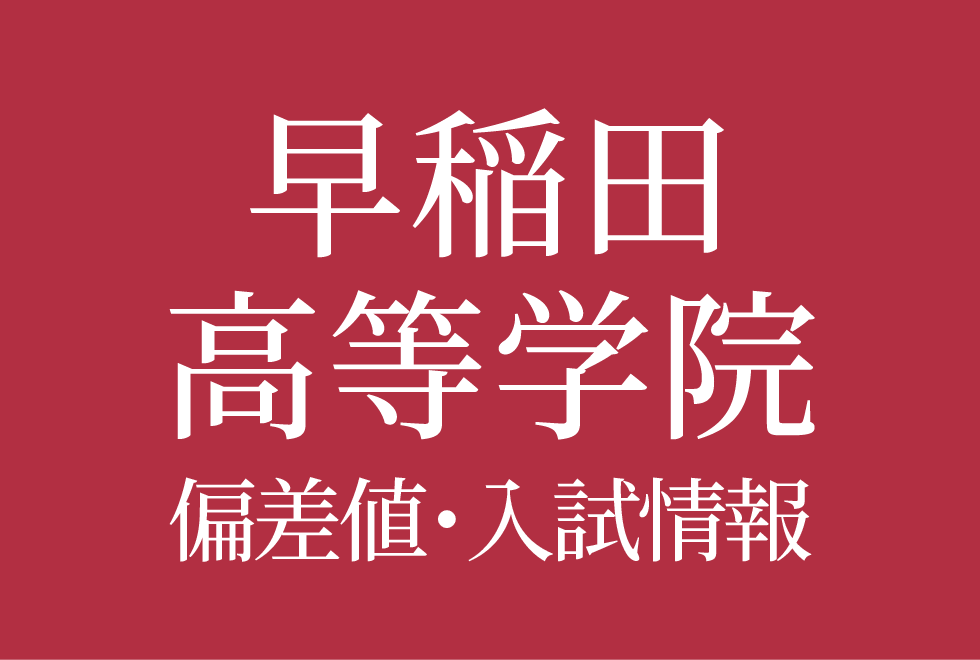 【早稲田大学高等学院中学部】偏差値や入試情報、過去問対策について徹底解説!【2026年度】