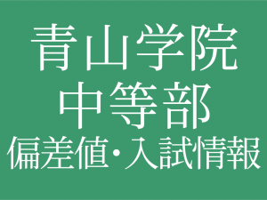 【青山学院中等部】偏差値や入試情報、過去問対策について徹底解説！【2025年度 】