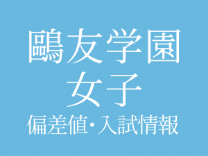 【鷗友学園女子中学校】偏差値や入試情報、過去問対策について徹底解説！【2025年度 】