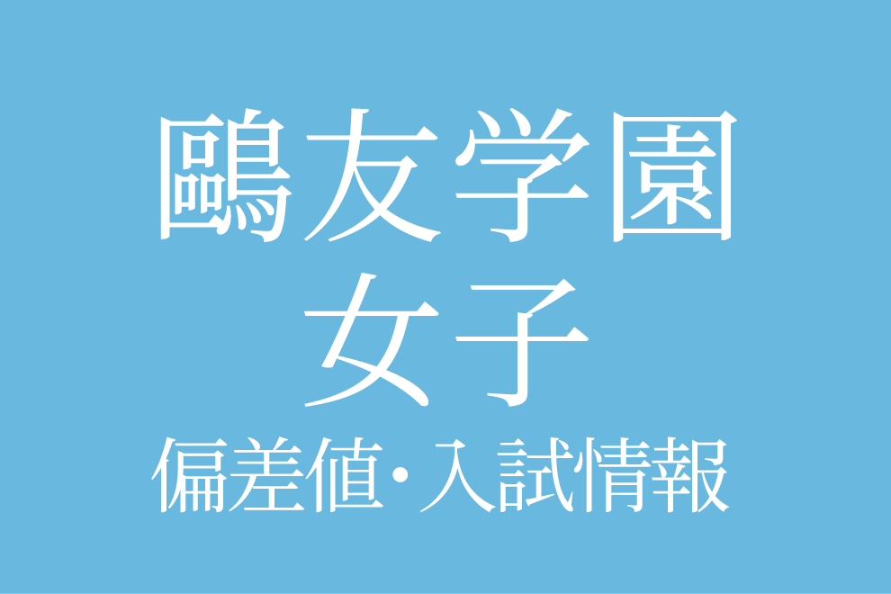 鷗友学園女子中学校】偏差値や入試情報、過去問対策について徹底解説
