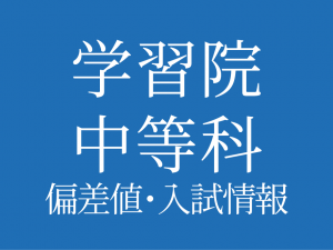 【学習院中等科】偏差値や入試情報、過去問対策について徹底解説!【2026年度 】