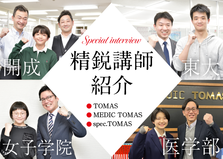 Special interview精鋭講師紹介（・TOMAS・MEDIC TOMAS・spec.TOMAS）開成　女子学院　東大　医学部