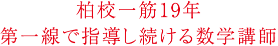 柏校一筋19年第一線で指導し続ける数学講師