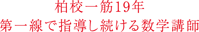 柏校一筋19年第一線で指導し続ける数学講師