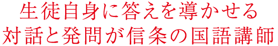 生徒自身に答えを導かせる対話と発問が信条の国語講師