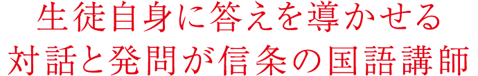 生徒自身に答えを導かせる対話と発問が信条の国語講師