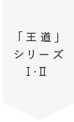 「王道」シリーズⅠ・Ⅱ