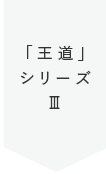 「王道」シリーズⅢ