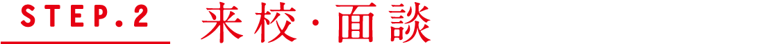 STEP.2 来校・面談