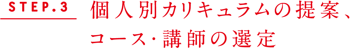 STEP.3 個人別カリキュラムの提案、コース・講師の選定