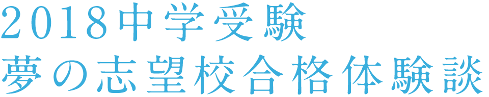 2018中学受験 夢の志望校合格体験談