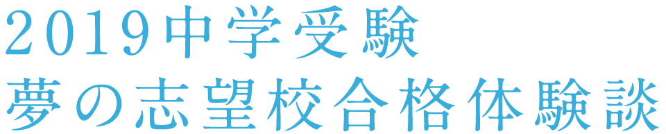 2019中学受験 夢の志望校合格体験談
