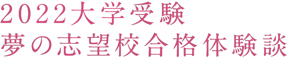 2022大学受験 夢の志望校合格体験談