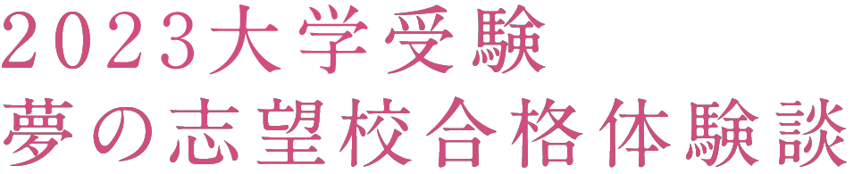 2023大学受験 夢の志望校合格体験談