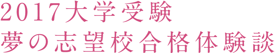 2017大学受験 夢の志望校合格体験談