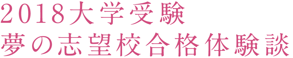 2018大学受験 夢の志望校合格体験談