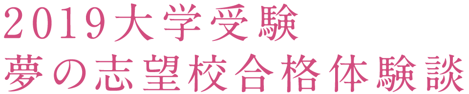 2019大学受験 夢の志望校合格体験談
