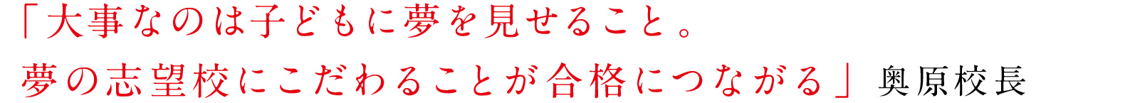 「大事なのは子どもに夢を見せること。夢の志望校にこだわることが合格につながる」 奥原校長