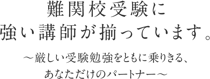 難関校受験に強い講師が揃っています。～厳しい受験勉強をともに乗りきる、あなただけのパートナー～