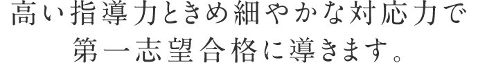 高い指導力ときめ細やかな対応力で第一志望合格に導きます。