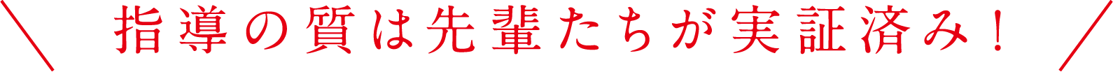 指導の質は先輩たちが実証済み！