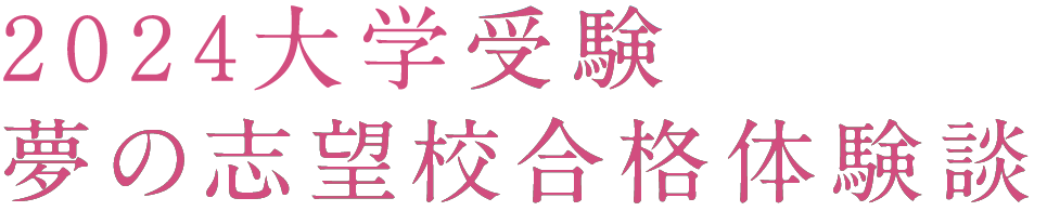 2024大学受験 夢の志望校合格体験談