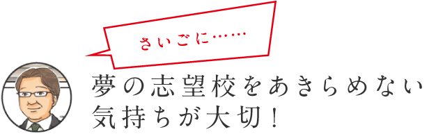 さいごに… 夢の志望校をあきらめない気持ちが大切！